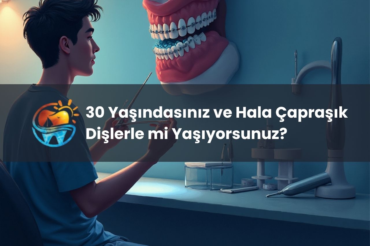 30 Yaşındasınız ve Hala Çapraşık Dişlerle mi Yaşıyorsunuz? Diş Teli İçin Geç Kalmış Olabilir misiniz?