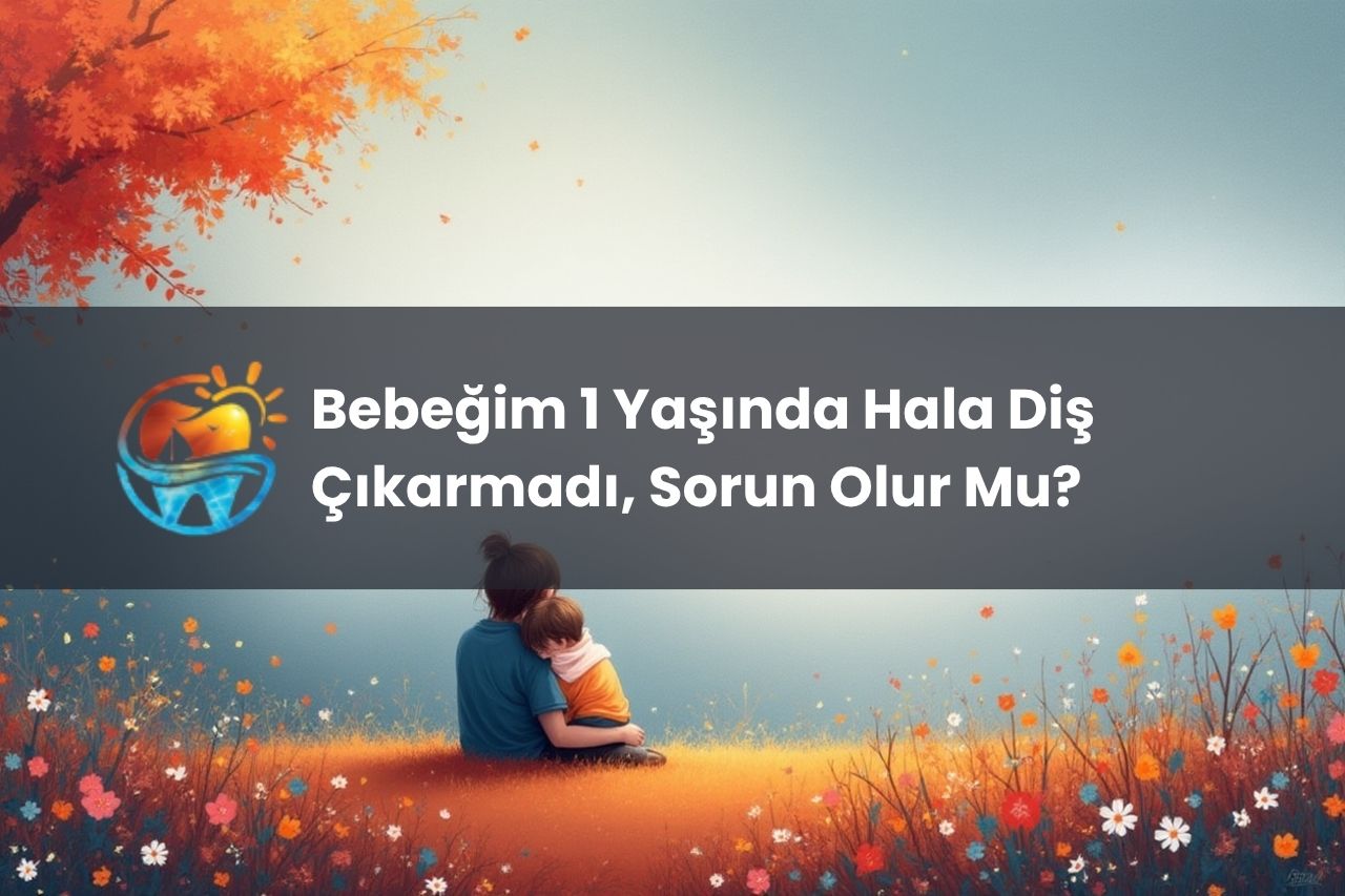 Bebeğim 1 Yaşında Hala Diş Çıkarmadı, Sorun Olabilir mi?