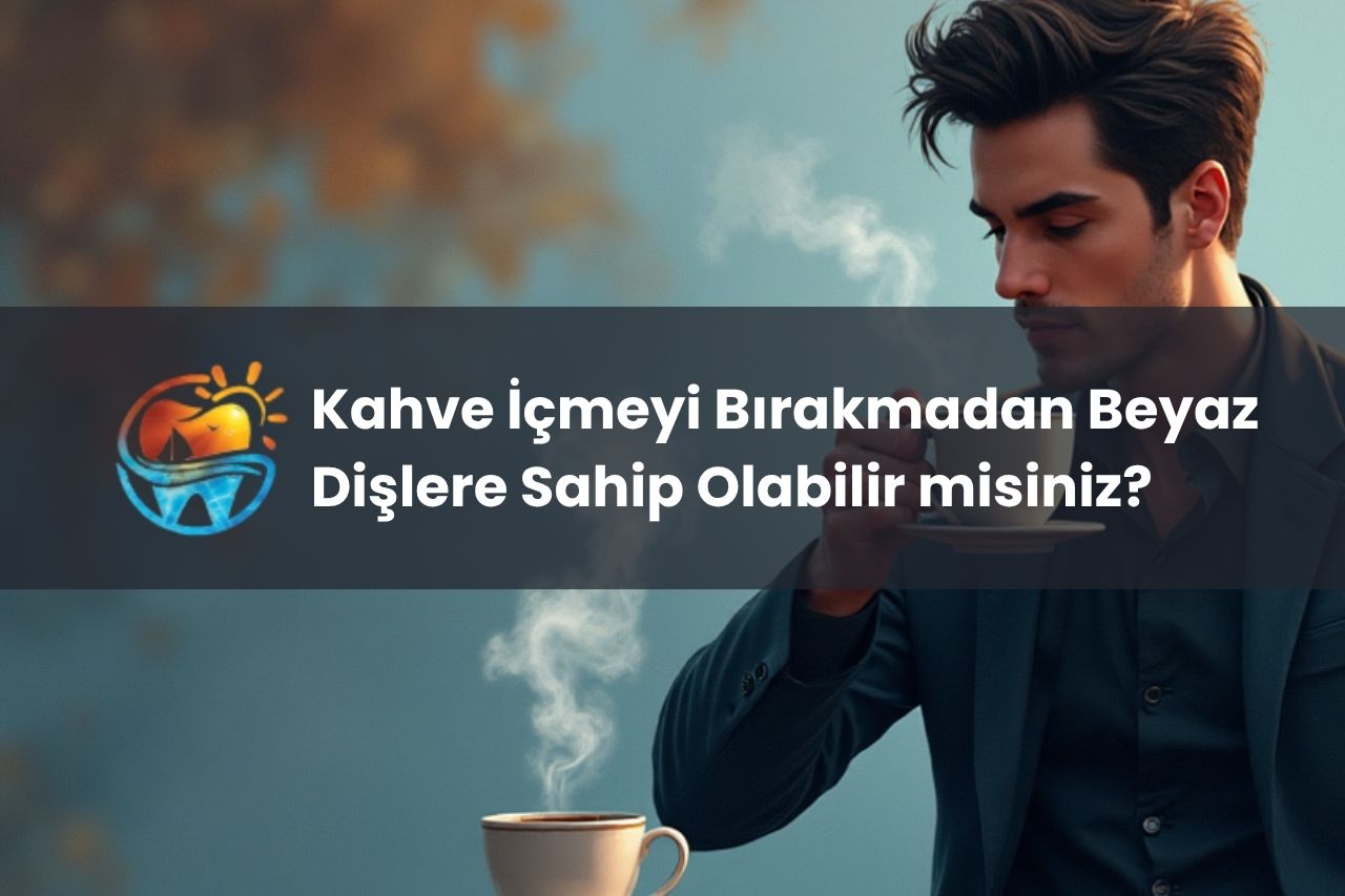 Kahve İçmeyi Bırakmadan Beyaz Dişlere Sahip Olabilir misiniz?